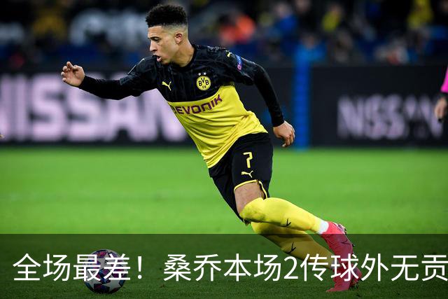 全场最差！桑乔本场2传球外无贡献+罚丢点球