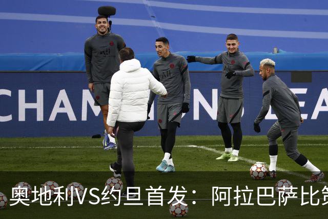 奥地利VS约旦首发：阿拉巴萨比策先发 阿瑙替补待命