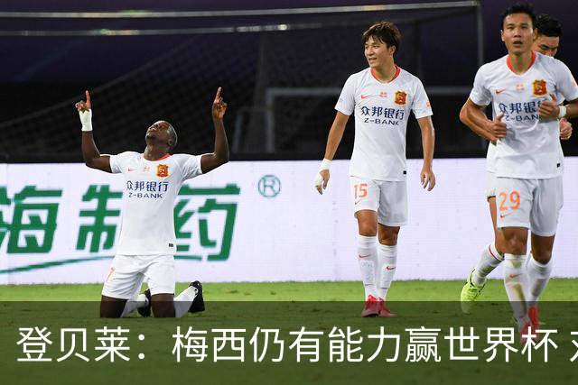 登贝莱：梅西仍有能力赢世界杯 对姆巴佩的批评太苛刻
