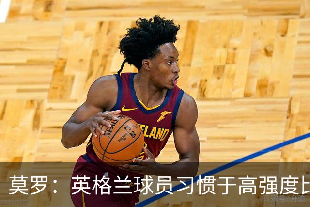 莫罗：英格兰球员习惯于高强度比赛，有很多球员能决定比赛