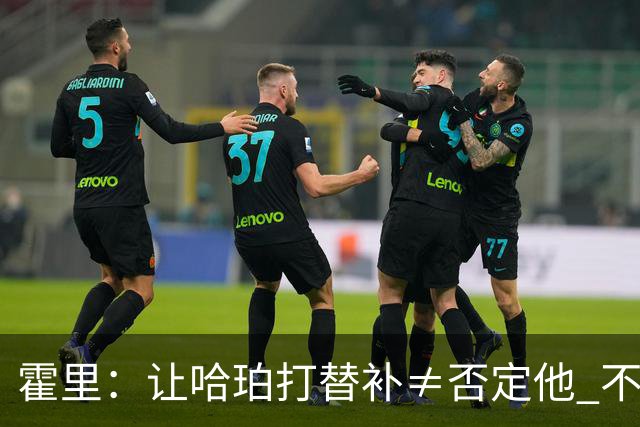 霍里：让哈珀打替补≠否定他 不是说他不是超巨&他正在路上！